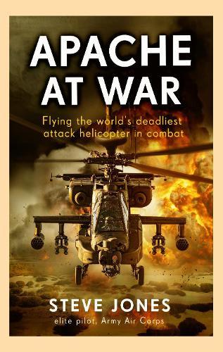Apache at War: Flying the world's deadliest attack helicopter in combat