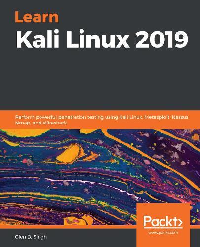 Learn Kali Linux 2019: Perform powerful penetration testing using Kali Linux, Metasploit, Nessus, Nmap, and Wireshark
