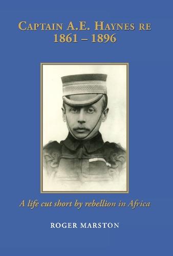 CAPTAIN A.E. HAYNES RE  1861 – 1896: A life cut short by rebellion in Africa