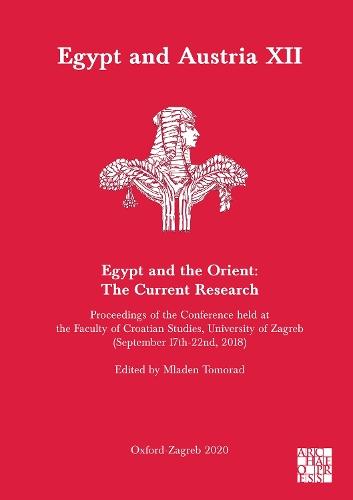 Egypt and Austria XII - Egypt and the Orient: The Current Research: Proceedings of the Conference Held at the Faculty of Croatian Studies, University of Zagreb (September 17th-22nd, 2018)