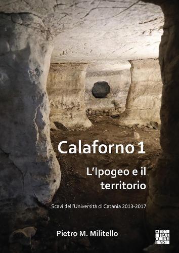 Calaforno 1: L’Ipogeo e il territorio: Scavi dell’Università di Catania 2013-2017