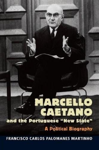 Marcello Caetano and the Portuguese New State: A Political Biography