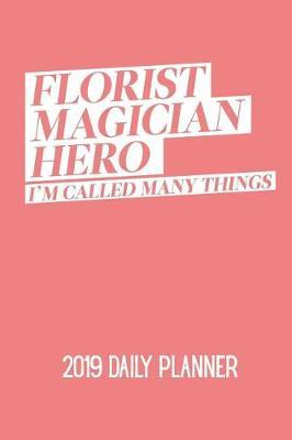 Florist Magician Hero I'm Called Many Things: A Florist's Daily Planner for 2019