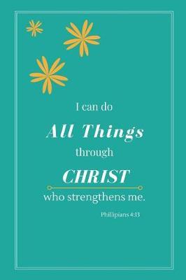 I Can Do All Things Through Christ Who Strengthens Me (Phillipians 4: 13): Prayer Journal