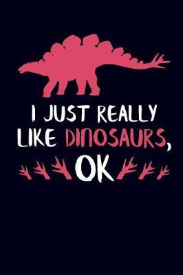 I Just Really Like Dinosaurs, Ok: Dinosaur Lover Journal