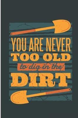 You Are Never Too Old to Dig in the Dirt: Funny Gardening Blank Lined Note Book