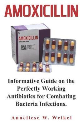 Amoxicillin: Informative Guide on the Perfectly Working Antibiotics for Combating Bacteria Infections