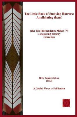 The Little Book of Studying Horrors: Annihilating Them!: (Aka the Independence Maker (Tm) Conquering Tertiary Education)