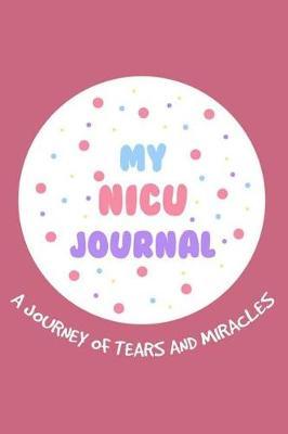 My NICU Journal A Journey Of Tears And Miracles: 6x9 Notebook, Ruled, Neonatal ICU Nurse Appreciation, Memory Book, Diary To Write, Planner, Organizer
