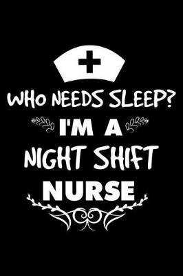 Who Needs Sleep? I'm A Night Shift Nurse: 6x9 Notebook. Ruled, Funny Nurse Memory Journal, For NICU, ICU, ER, Nurse Practitioner