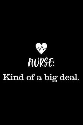 Nurse: Kind Of A Big Deal.: 6x9 Notebook, Ruled, Funny Nurse Appreciation, Gag Journal, Planner, Memory Book, For ICU, NICU, ER, Nurse Practitioner