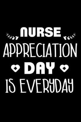 Nurse Appreciation Day Is Everyday: 6x9 Notebook, Ruled, Funny Nurse Appreciation, Memory Journal, Planner, For NICU, ICU, ER, Nurse Practitioner