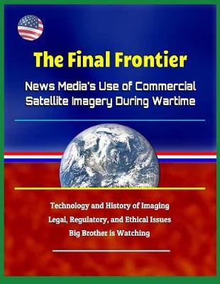 The Final Frontier: News Media's Use of Commercial Satellite Imagery During Wartime - Technology and History of Imaging, Legal, Regulatory, and Ethical Issues, Big Brother Is Watching