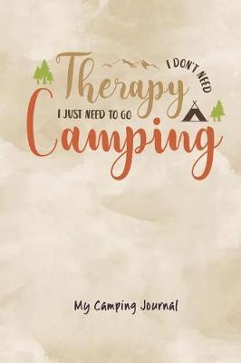 I Don't Need Therapy I Just Need to Go Camping: My Camping Journal