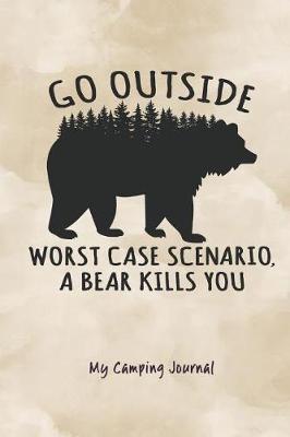 Go Outside Worst Case Scenario a Bear Kills You: My Camping Journal