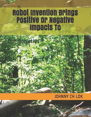 Robot Invention Brings Positive or Negative Impacts to: Our Societies ?