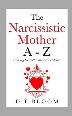 The Narcissistic Mother a - Z: Growing Up with a Narcissistic Mother