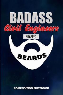 Badass Civil Engineers Have Beards: Composition Notebook, Funny Sarcastic Birthday Journal for Bad Ass Bearded Men, Engineering Lovers to Write on