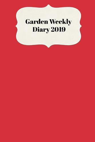 Garden Weekly Diary 2019: With Weekly Scheduling and Monthly Gardening Planning from January 2019 - December 2019 with Red Colored Cover