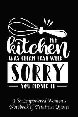 My Kitchen Was Clean Last Week Sorry You Missed It: Empowered Women's Book of Feminist Quotes