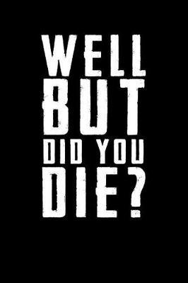 Well But Did You Die: Journal Notebook