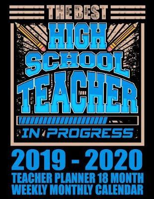 The Best High School Teacher in Progress 2019-2020 Teacher Planner 18 Month Weekly Monthly Calendar: Simple Academic Planner and Organizer for Teachers
