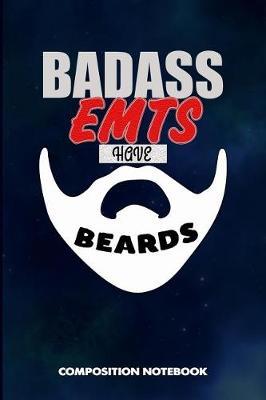 Badass Emts Have Beards: Composition Notebook, Funny Sarcastic Birthday Journal for Bad Ass Bearded Men, Emergency Medical Technicians to Write on