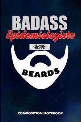 Badass Epidemiologists Have Beards: Composition Notebook, Funny Sarcastic Birthday Journal for Bad Ass Bearded Men, Epidemiology Experts to Write on