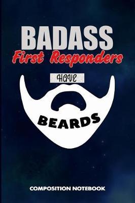Badass First Responders Have Beards: Composition Notebook, Funny Sarcastic Birthday Journal for Bad Ass Bearded Men to Write on