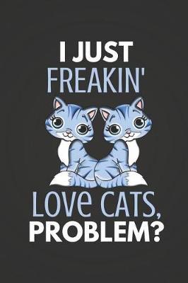 I Just Freakin' Love Cats Problem?: Cat Gifts - Journal Notebook