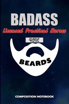 Badass Licensed Practical Nurses Have Beards: Composition Notebook, Funny Sarcastic Birthday Journal for Bad Ass Bearded Men, LPN Nursing Professionals to Write on