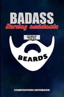 Badass Nursing Assistants Have Beards: Composition Notebook, Funny Sarcastic Birthday Journal for Bad Ass Bearded Men to Write on