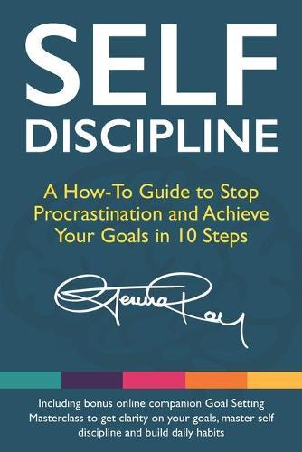 Self Discipline: A How-To Guide to Stop Procrastination, Achieve Your Goals in 10 Steps and Build Daily Goal-Crushing Habits