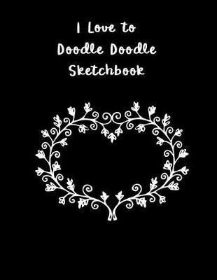 I Love to Doodle Doodle Sketchbook: Blank Sketch Pad for Drawing, Doodling, Writing or Sketching.