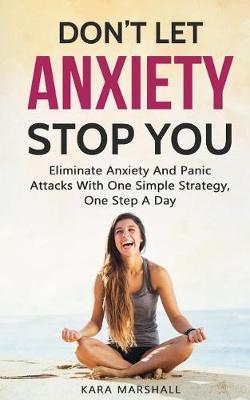 Don't Let Anxiety Stop You: Eliminate Anxiety and Panic Attacks with One Simple Strategy, One Step a Day