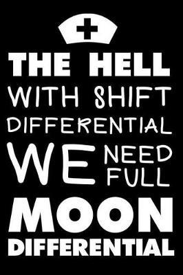 The Hell With Shift Differential We Need Full Moon Differential: 6x9 Notebook, Ruled, Nurse Gag Journal, Funny Planner, Organizer, Memory Book for Nurse Practitioners, OR, ICU, Nurse Case Managers