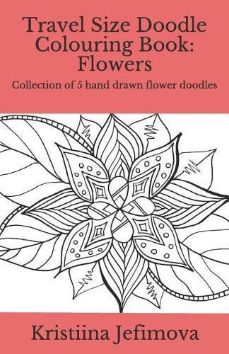 Travel Size Doodle Colouring Book: Flowers: Collection of 5 hand drawn flower doodles
