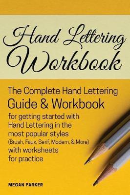 Hand Lettering Workbook: The Complete Hand Lettering Guide and Workbook for Getting Started to Hand Lettering in the Most Popular Styles (Brush, Faux, Serif, Modern Etc) with Worksheets for Practice