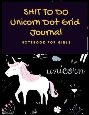 Shit to Do: Unicorn Dot Grid Journal (Notebook for Girls)
