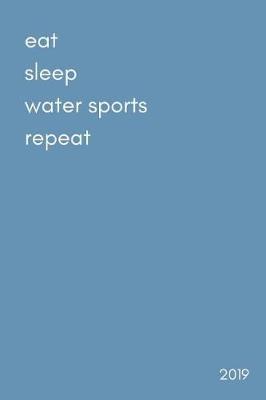 Eat. Sleep. Water Sports. Repeat 2019: Funny Week to View Daily Personal Diary and Goal Planner for People Who Love Canoeing, Kayaking, Rafting and More...