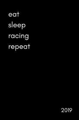 Eat Sleep Racing Repeat 2019: Funny Week to View Daily Personal Diary and Goal Planner for People Who Love All Kinds of Racing