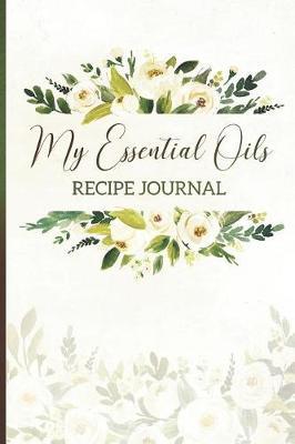 My Essential Oils Recipe Journal: Blank Journal for Recording Your Favorite Essential Oil Blends