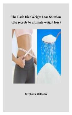 The Dash Diet Weight Loss Solution: (the Secrets to Ultimate Weight Loss)