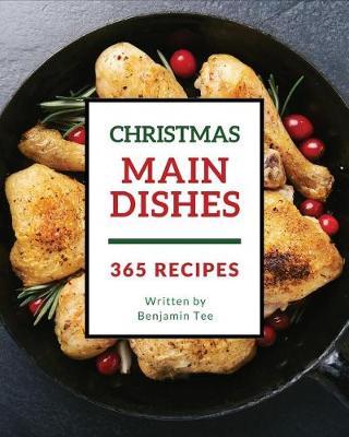 Christmas Main Dishes 365: Enjoy 365 Days with Amazing Christmas Main Dish Recipes in Your Own Christmas Main Dish Cookbook! [bacon Recipe Book, Turkey Cookbook, Chicken Breast Cookbook] [book 1]