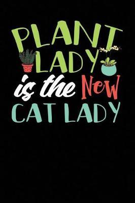 Plant Lady Is the New Cat Lady: A Notebook & Journal for Gardeners and Those Who Love Gardening!