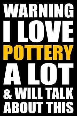Warning I Love Pottery a Lot and Will Talk about This: Back to School Blank Lined Journal with a Pottery Theme
