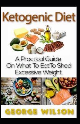 Ketogenic Diet: A Practical Guide on What to Eat to Shed Excessive Weight