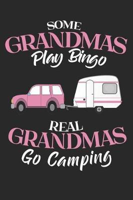 Some Grandmas Play Bingo Real Grandmas Go Camping: Grandma's Camper Journal - 120 Blank Lined Pages (6x9 Inches)