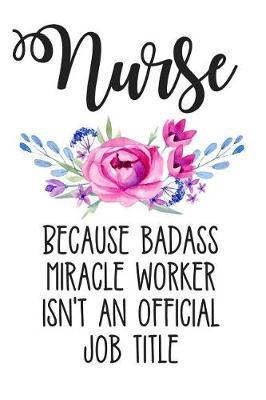 Nurse Because Badass Miracle Worker Isn't an Official Job Title: Lined Journal Notebook for Registered Nurses, Rns, and Nursing Students