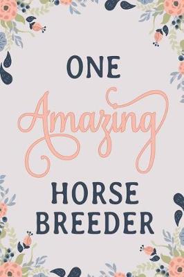 One Amazing Horse Breeder: Horse Breeder Notebook Horse Breeder Journal Horse Breeder Workbook Horse Breeder Memories Journal